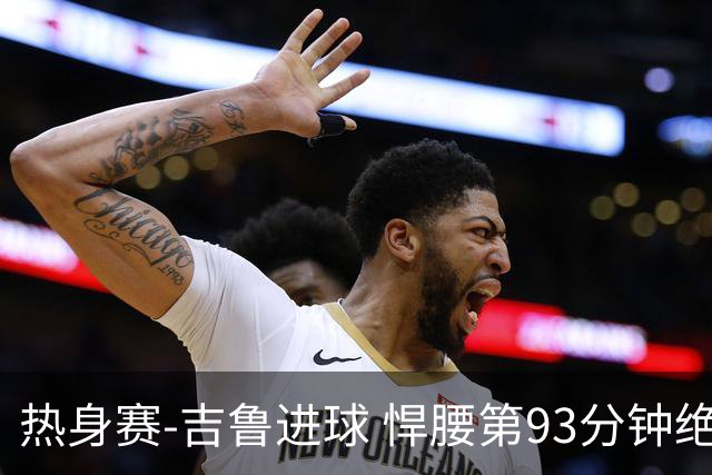 热身赛-吉鲁进球 悍腰第93分钟绝杀 法国2-1险胜