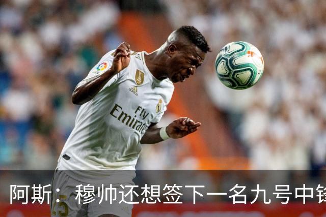 阿斯：穆帅还想签下一名九号中锋，以备皇马战术需要
