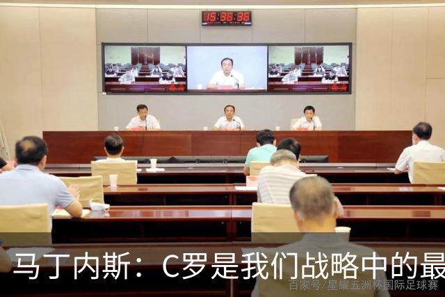 马丁内斯：C罗是我们战略中的最后一块拼图 他是一个绝佳榜样